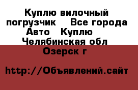 Куплю вилочный погрузчик! - Все города Авто » Куплю   . Челябинская обл.,Озерск г.